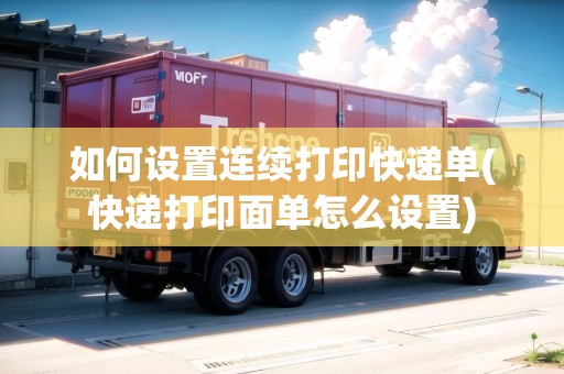 如何設(shè)置連續(xù)打印快遞單(快遞打印面單怎么設(shè)置)