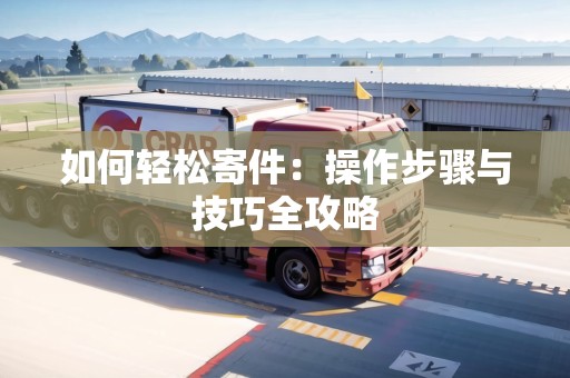 如何輕松寄件：操作步驟與技巧全攻略