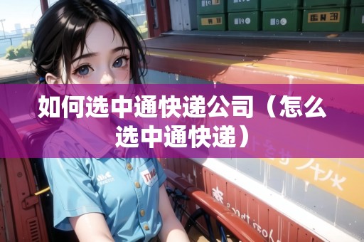 如何選中通快遞公司（怎么選中通快遞）