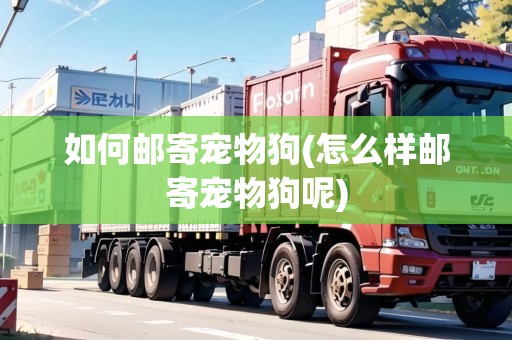 如何郵寄寵物狗(怎么樣郵寄寵物狗呢)