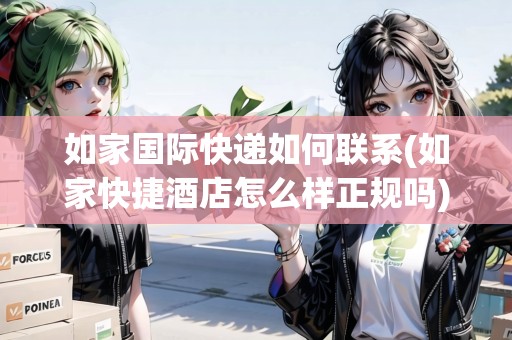如家國際快遞如何聯(lián)系(如家快捷酒店怎么樣正規(guī)嗎)