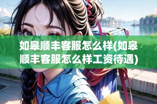 如皋順豐客服怎么樣(如皋順豐客服怎么樣工資待遇)