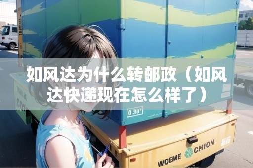 如風(fēng)達(dá)為什么轉(zhuǎn)郵政（如風(fēng)達(dá)快遞現(xiàn)在怎么樣了）