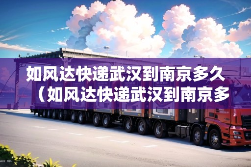 如風(fēng)達(dá)快遞武漢到南京多久（如風(fēng)達(dá)快遞武漢到南京多久能到）
