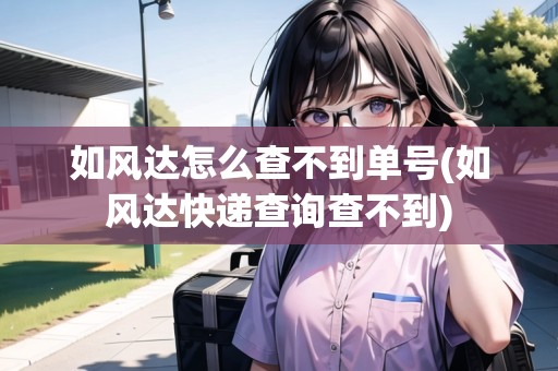 如風(fēng)達(dá)怎么查不到單號(hào)(如風(fēng)達(dá)快遞查詢查不到) 如風(fēng)達(dá)怎么查不到單號(hào)(如風(fēng)達(dá)快遞查詢查不到)