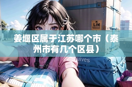 姜堰區(qū)屬于江蘇哪個市（泰州市有幾個區(qū)縣）