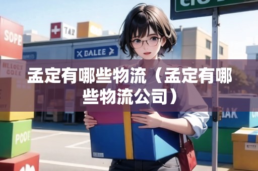 孟定有哪些物流（孟定有哪些物流公司）