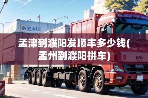 孟津到濮陽發(fā)順豐多少錢(孟州到濮陽拼車) 孟津到濮陽發(fā)順豐多少錢(孟州到濮陽拼車)