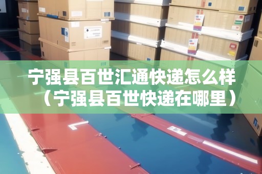 寧強(qiáng)縣百世匯通快遞怎么樣（寧強(qiáng)縣百世快遞在哪里）