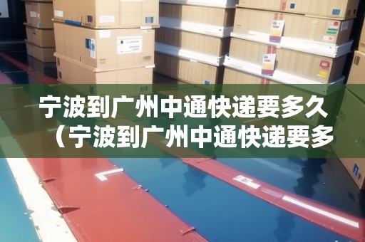 寧波到廣州中通快遞要多久（寧波到廣州中通快遞要多久能到）