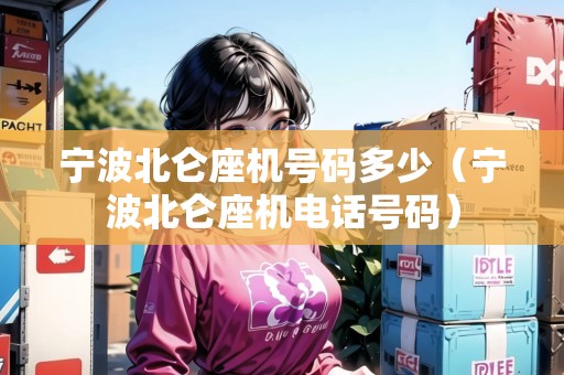 寧波北侖座機(jī)號(hào)碼多少（寧波北侖座機(jī)電話號(hào)碼）