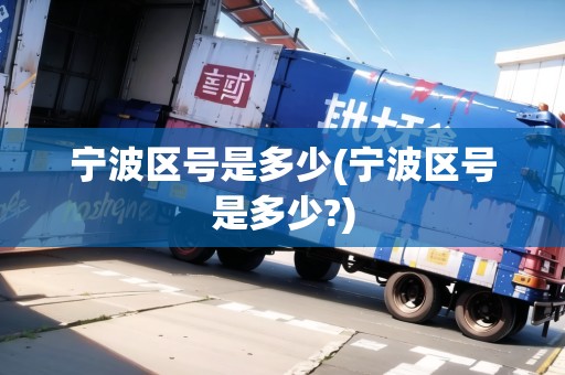 寧波區(qū)號(hào)是多少(寧波區(qū)號(hào)是多少?)