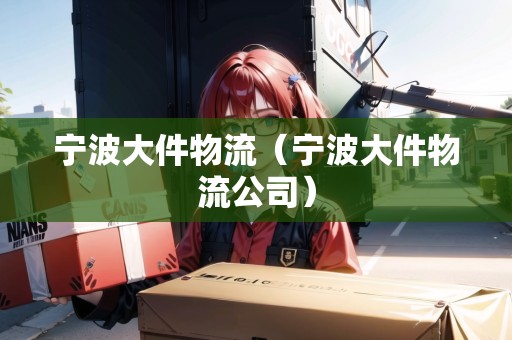 寧波大件物流（寧波大件物流公司）