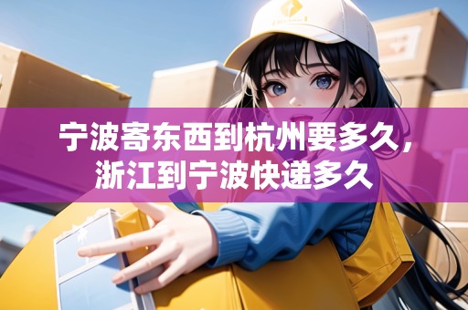 寧波寄東西到杭州要多久，浙江到寧波快遞多久