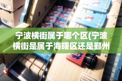 寧波橫街屬于哪個(gè)區(qū)(寧波橫街是屬于海曙區(qū)還是鄞州區(qū))