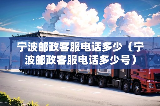 寧波郵政客服電話多少（寧波郵政客服電話多少號(hào)）