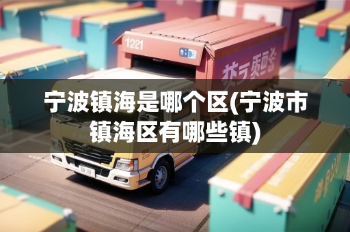 寧波鎮(zhèn)海是哪個區(qū)(寧波市鎮(zhèn)海區(qū)有哪些鎮(zhèn))