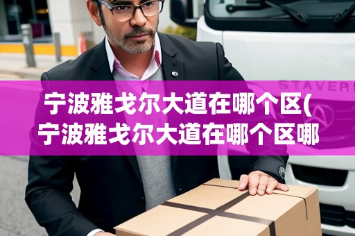 寧波雅戈?duì)柎蟮涝谀膫€(gè)區(qū)(寧波雅戈?duì)柎蟮涝谀膫€(gè)區(qū)哪個(gè)街道)