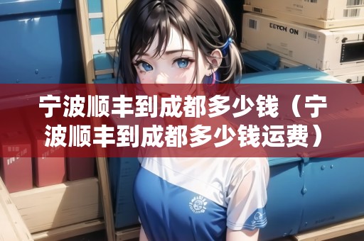 寧波順豐到成都多少錢（寧波順豐到成都多少錢運(yùn)費(fèi)）