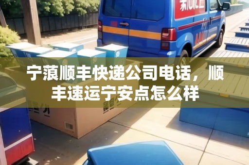 寧蒗順豐快遞公司電話，順豐速運寧安點怎么樣