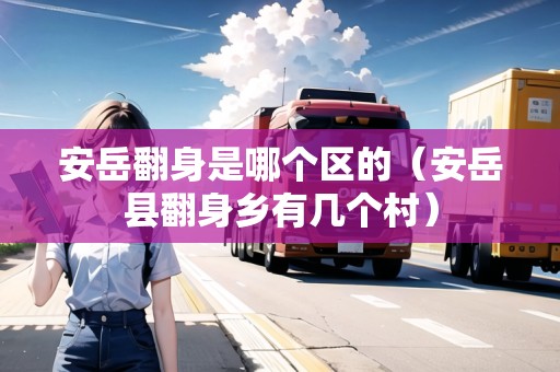 安岳翻身是哪個區(qū)的（安岳縣翻身鄉(xiāng)有幾個村）