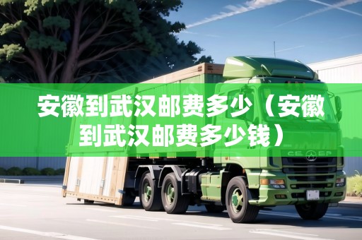 安徽到武漢郵費多少（安徽到武漢郵費多少錢）