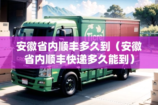 安徽省內(nèi)順豐多久到（安徽省內(nèi)順豐快遞多久能到）