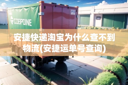 安捷快遞淘寶為什么查不到物流(安捷運(yùn)單號查詢) 安捷快遞淘寶為什么查不到物流(安捷運(yùn)單號查詢)