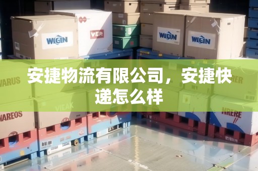 安捷物流有限公司，安捷快遞怎么樣