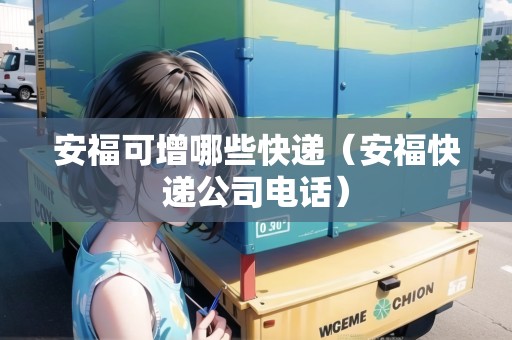 安福可增哪些快遞（安?？爝f公司電話）