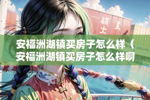 安福洲湖鎮(zhèn)買(mǎi)房子怎么樣(安福洲湖鎮(zhèn)買(mǎi)房子怎么樣?。? title=