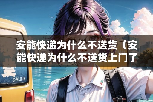 安能快遞為什么不送貨（安能快遞為什么不送貨上門了）