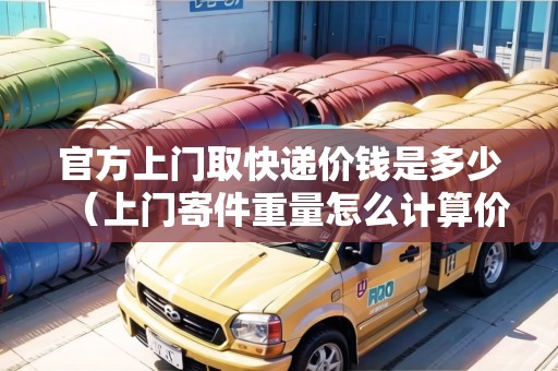 官方上門取快遞價(jià)錢是多少（上門寄件重量怎么計(jì)算價(jià)格）