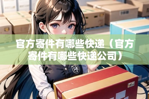 官方寄件有哪些快遞（官方寄件有哪些快遞公司）