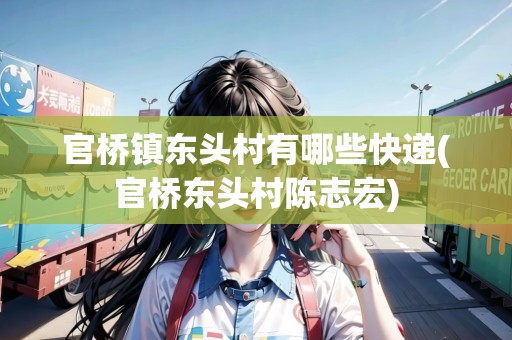 官橋鎮(zhèn)東頭村有哪些快遞(官橋東頭村陳志宏)