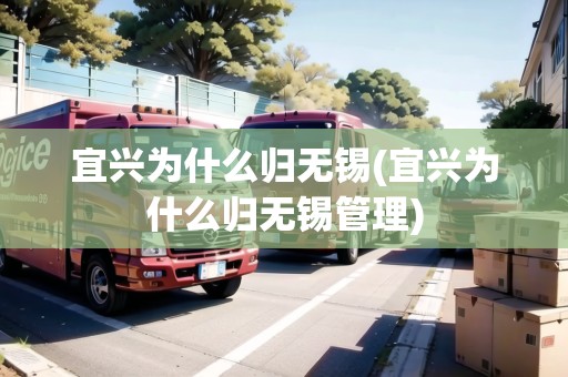 宜興為什么歸無錫(宜興為什么歸無錫管理)