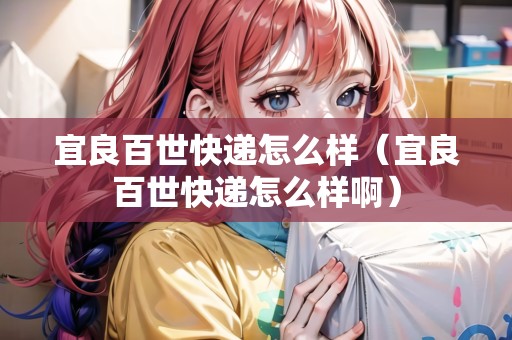 宜良百世快遞怎么樣（宜良百世快遞怎么樣?。? title=