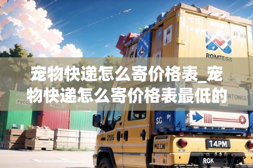 寵物快遞怎么寄價(jià)格表_寵物快遞怎么寄價(jià)格表最低的物品_快遞集結(jié)地