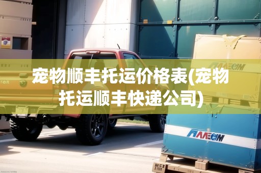 寵物順豐托運(yùn)價(jià)格表(寵物托運(yùn)順豐快遞公司) 寵物順豐托運(yùn)價(jià)格表(寵物托運(yùn)順豐快遞公司)