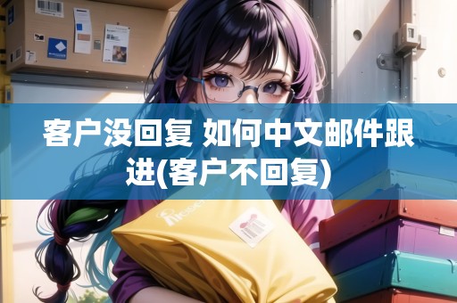 客戶沒回復(fù) 如何中文郵件跟進(客戶不回復(fù))