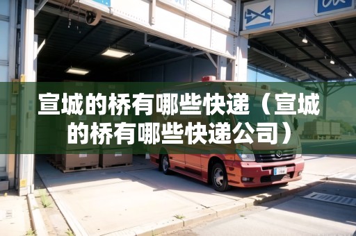 宣城的橋有哪些快遞（宣城的橋有哪些快遞公司）