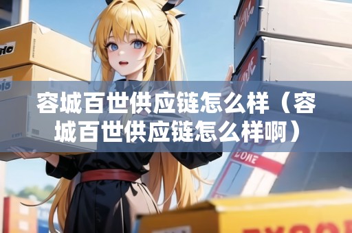 容城百世供應(yīng)鏈怎么樣(容城百世供應(yīng)鏈怎么樣?。? title=