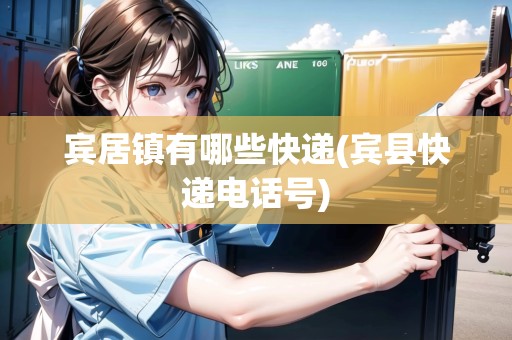 賓居鎮(zhèn)有哪些快遞(賓縣快遞電話號)
