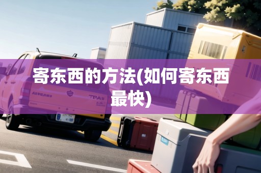 寄東西的方法(如何寄東西最快)