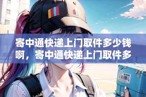 寄中通快遞上門(mén)取件多少錢(qián)啊，寄中通快遞上門(mén)取件多少錢(qián)啊