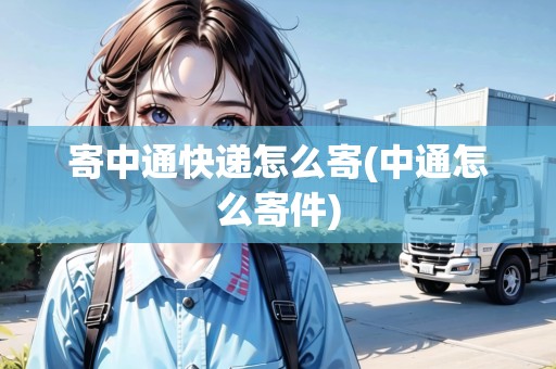 寄中通快遞怎么寄(中通怎么寄件)