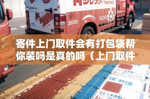 寄件上門取件會(huì)有打包袋幫你裝嗎是真的嗎（上門取件需要我們包裝好嗎）