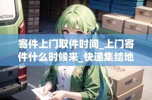 寄件上門取件時間_上門寄件什么時候來_快遞集結(jié)地