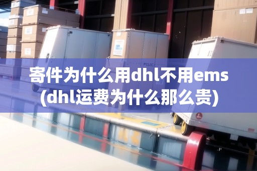 寄件為什么用dhl不用ems(dhl運費為什么那么貴)