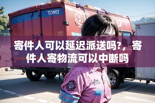 寄件人可以延遲派送嗎?，寄件人寄物流可以中斷嗎
